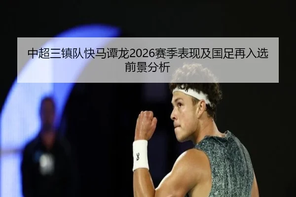 中超三镇队快马谭龙2026赛季表现及国足再入选前景分析